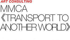 ART COUNSULTING - MMCA 《TRANSPORT TO ANOTHER WORLD》